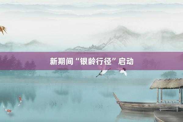新期间“银龄行径”启动