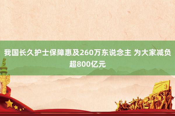 我国长久护士保障惠及260万东说念主 为大家减负超800亿元
