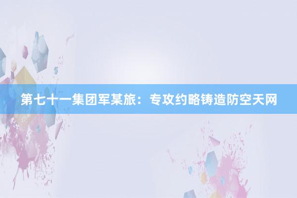 第七十一集团军某旅：专攻约略铸造防空天网