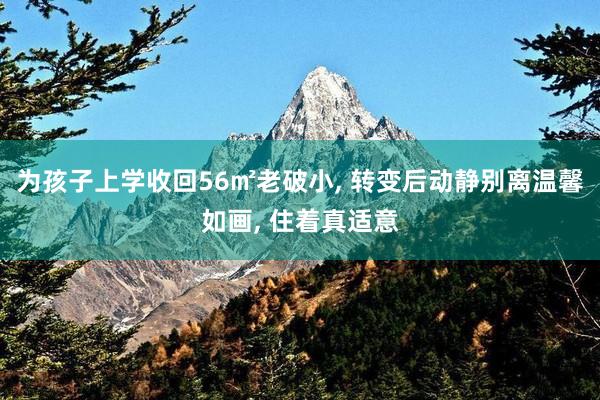 为孩子上学收回56㎡老破小, 转变后动静别离温馨如画, 住着真适意