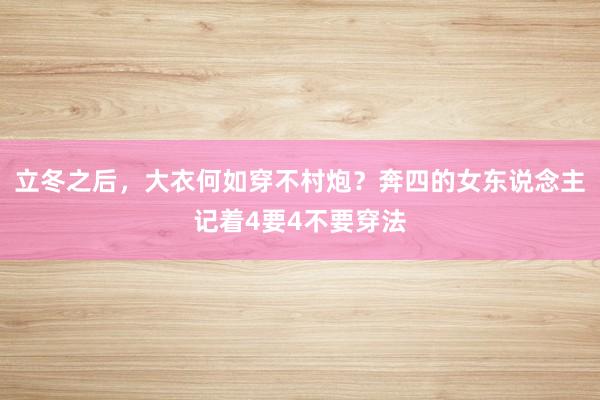 立冬之后，大衣何如穿不村炮？奔四的女东说念主记着4要4不要穿法