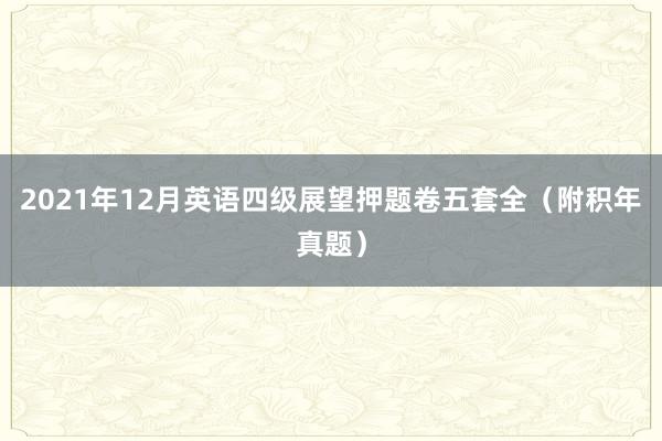 2021年12月英语四级展望押题卷五套全（附积年真题）