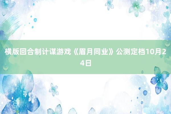横版回合制计谋游戏《眉月同业》公测定档10月24日