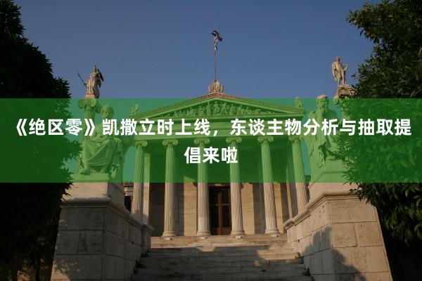 《绝区零》凯撒立时上线，东谈主物分析与抽取提倡来啦
