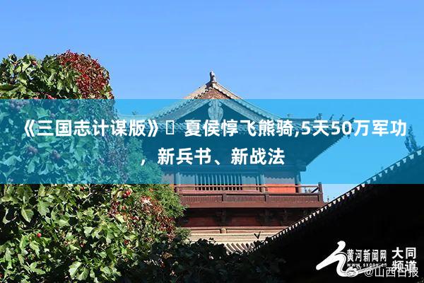 《三国志计谋版》夏侯惇飞熊骑,5天50万军功,新兵书、新战法