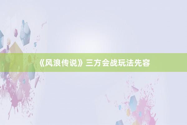 《风浪传说》三方会战玩法先容
