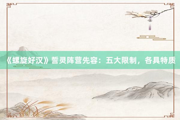 《螺旋好汉》誓灵阵营先容：五大限制，各具特质