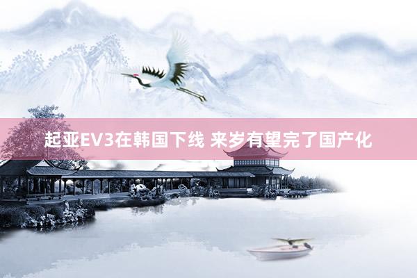 起亚EV3在韩国下线 来岁有望完了国产化