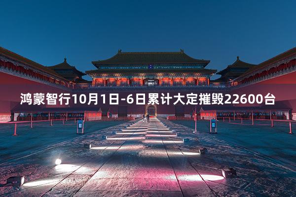 鸿蒙智行10月1日-6日累计大定摧毁22600台
