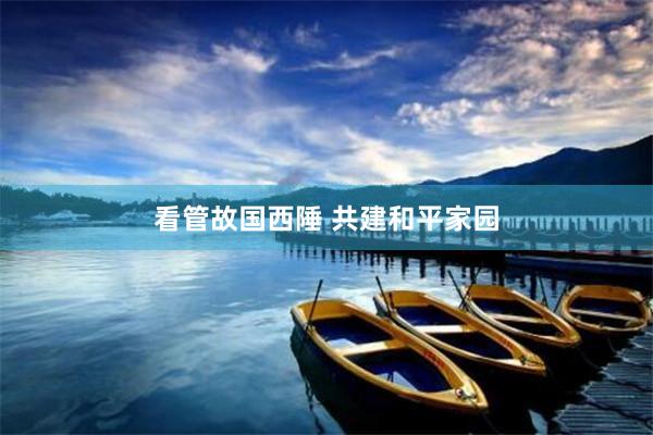 看管故国西陲 共建和平家园