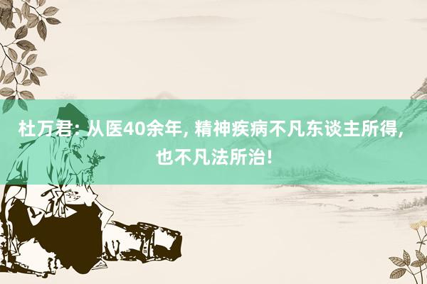 杜万君: 从医40余年, 精神疾病不凡东谈主所得, 也不凡法所治!