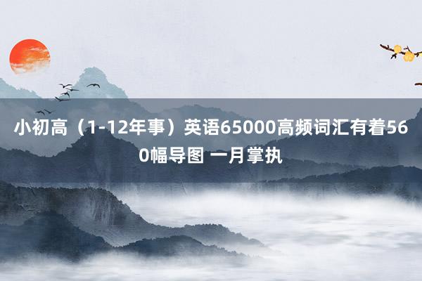 小初高（1-12年事）英语65000高频词汇有着560幅导图 一月掌执
