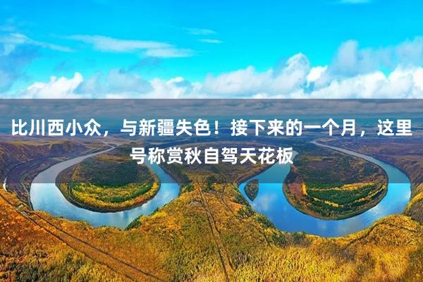 比川西小众，与新疆失色！接下来的一个月，这里号称赏秋自驾天花板